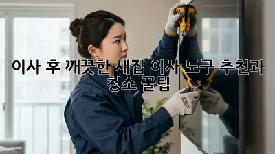 이사 후 깨끗한 새집, 이사 도구 추천과 청소 꿀팁!
