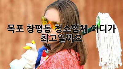목포 창평동 청소업체, 어디가 최고일까요?