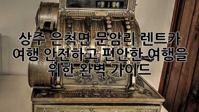 상주 은척면 문암리 렌트카 여행: 안전하고 편안한 여행을 위한 완벽 가이드